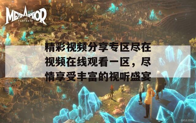 精彩视频分享专区尽在视频在线观看一区，尽情享受丰富的视听盛宴  第1张