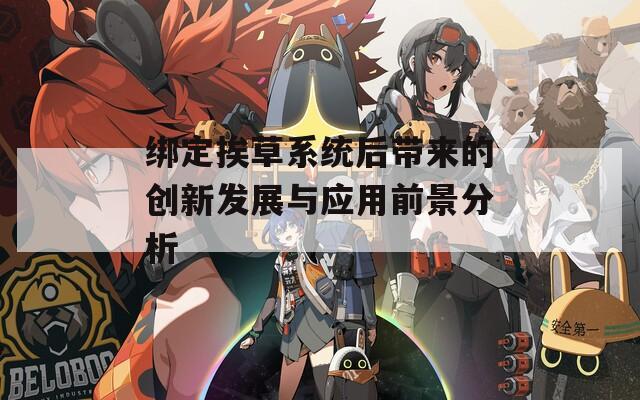 绑定挨草系统后带来的创新发展与应用前景分析  第1张