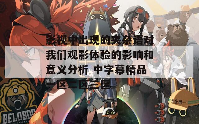 影视中出现的夹杂语对我们观影体验的影响和意义分析 中字幕精品一区二区三区  第1张
