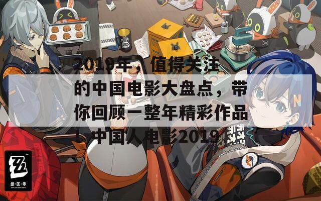 2019年，值得关注的中国电影大盘点，带你回顾一整年精彩作品！中国人电影2019  第1张