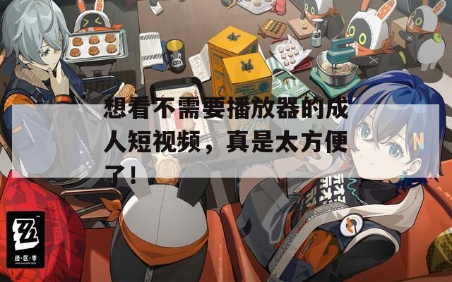 想看不需要播放器的成人短视频，真是太方便了！  第1张