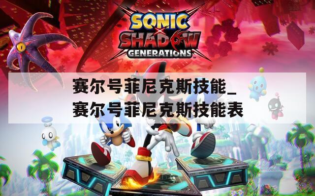 赛尔号菲尼克斯技能_赛尔号菲尼克斯技能表