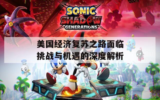 美国经济复苏之路面临挑战与机遇的深度解析  第1张