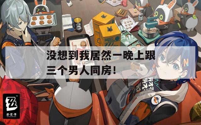 没想到我居然一晚上跟三个男人同房！