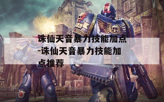 诛仙天音暴力技能加点-诛仙天音暴力技能加点推荐