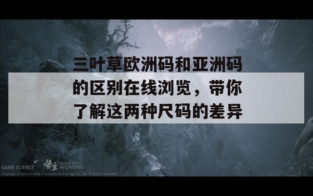 三叶草欧洲码和亚洲码的区别在线浏览，带你了解这两种尺码的差异！
