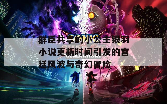 群臣共享的小公主银羽小说更新时间引发的宫廷风波与奇幻冒险  第1张
