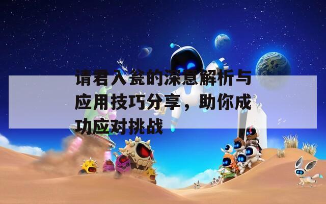 请君入瓮的深意解析与应用技巧分享，助你成功应对挑战  第1张
