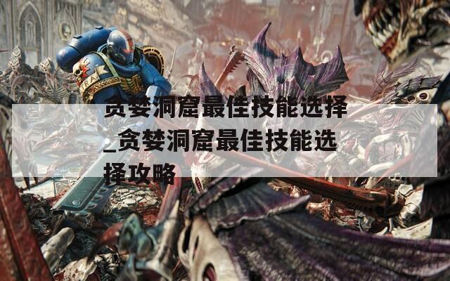 贪婪洞窟最佳技能选择_贪婪洞窟最佳技能选择攻略  第1张