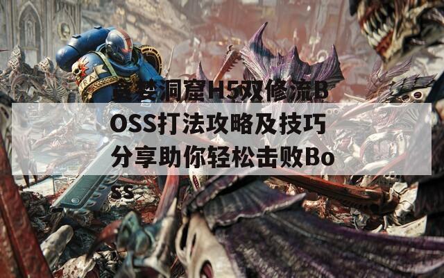 贪婪洞窟H5双修流BOSS打法攻略及技巧分享助你轻松击败Boss  第1张