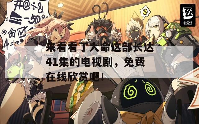 来看看丁大命这部长达41集的电视剧，免费在线欣赏吧！  第1张