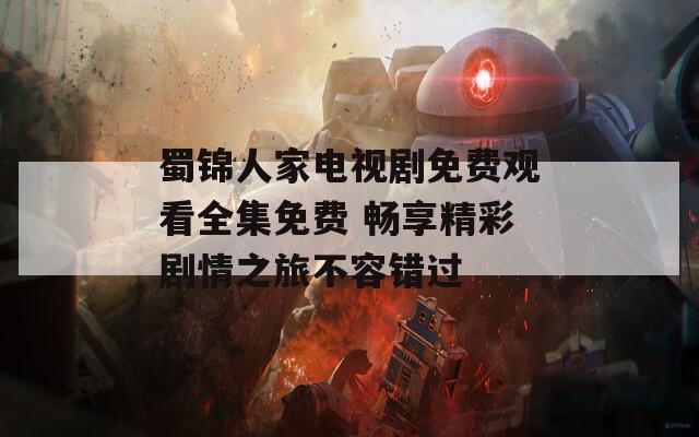 蜀锦人家电视剧免费观看全集免费 畅享精彩剧情之旅不容错过