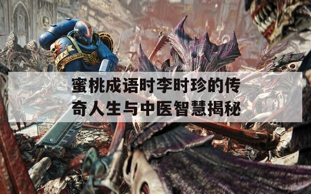 蜜桃成语时李时珍的传奇人生与中医智慧揭秘  第1张