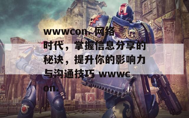 wwwcon. 网络时代，掌握信息分享的秘诀，提升你的影响力与沟通技巧  第1张
