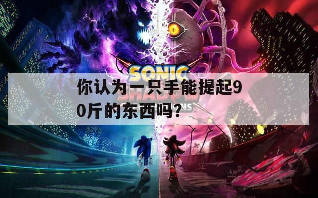 你认为一只手能提起90斤的东西吗？  第1张