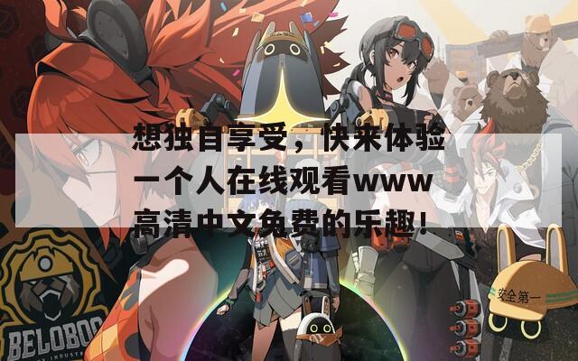 想独自享受，快来体验一个人在线观看www高清中文免费的乐趣！  第1张