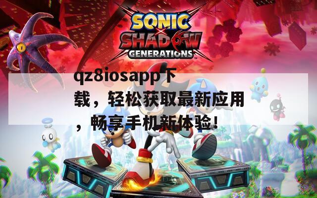 qz8iosapp下载，轻松获取最新应用，畅享手机新体验！