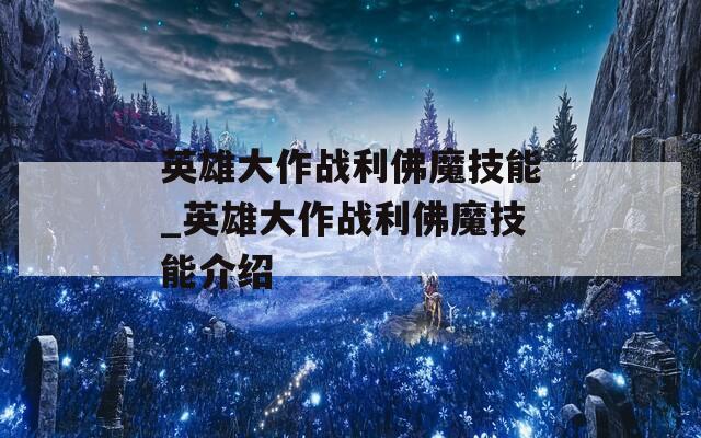 英雄大作战利佛魔技能_英雄大作战利佛魔技能介绍  第1张