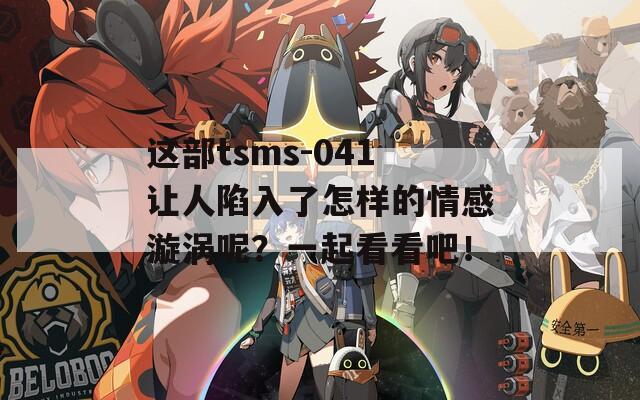 这部tsms-041让人陷入了怎样的情感漩涡呢？一起看看吧！  第1张