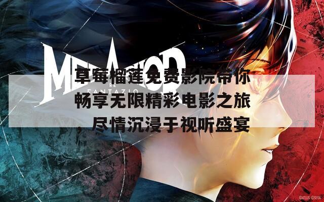 草莓榴莲免费影院带你畅享无限精彩电影之旅，尽情沉浸于视听盛宴  第1张