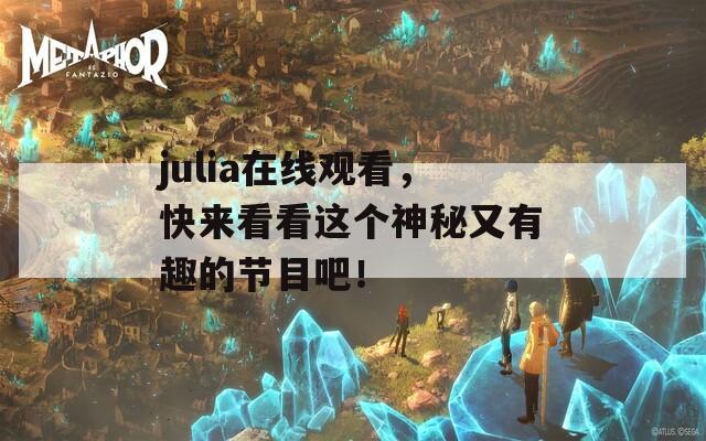 julia在线观看，快来看看这个神秘又有趣的节目吧！  第1张