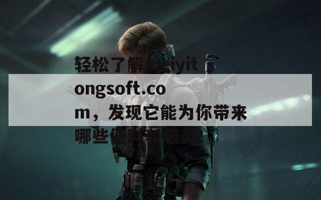 轻松了解meiyitongsoft.com，发现它能为你带来哪些便利和服务！  第1张