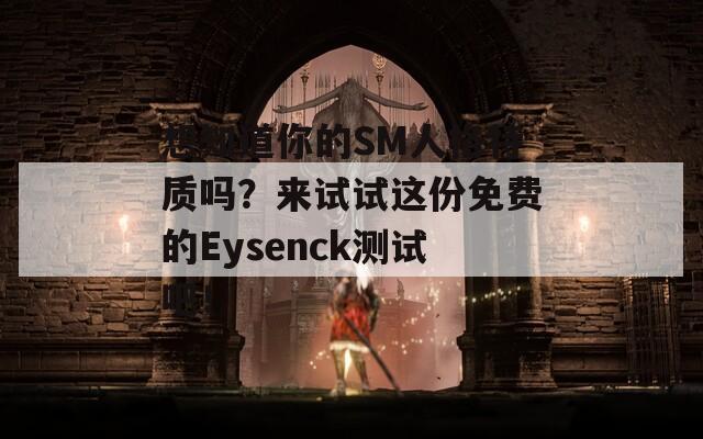想知道你的SM人格特质吗？来试试这份免费的Eysenck测试吧！  第1张