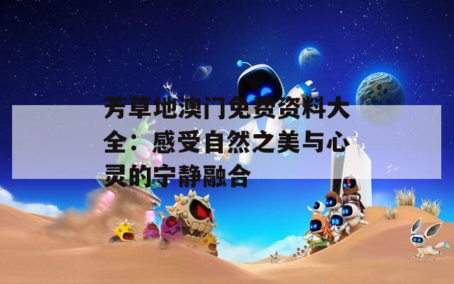 芳草地澳门免费资料大全：感受自然之美与心灵的宁静融合  第1张