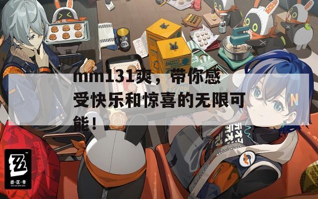 mm131爽，带你感受快乐和惊喜的无限可能！