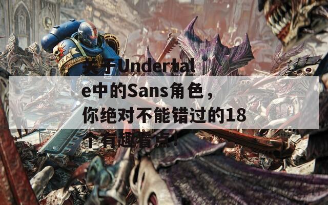 关于Undertale中的Sans角色，你绝对不能错过的18个有趣看点！  第1张