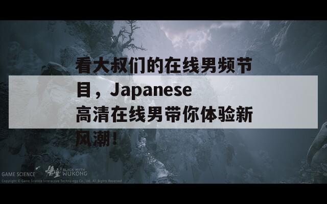 看大叔们的在线男频节目，Japanese高清在线男带你体验新风潮！  第1张