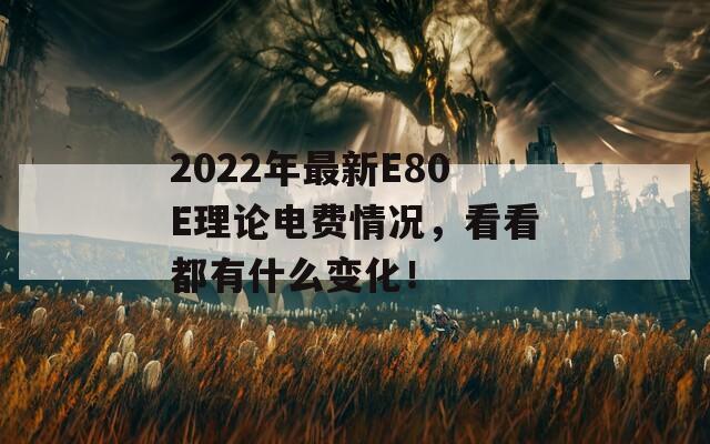 2022年最新E80E理论电费情况，看看都有什么变化！