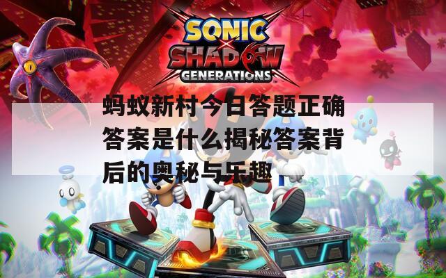 蚂蚁新村今日答题正确答案是什么揭秘答案背后的奥秘与乐趣  第1张