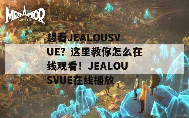 想看JEALOUSVUE？这里教你怎么在线观看！JEALOUSVUE在线播放  第1张