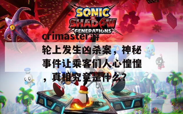 crimaster游轮上发生凶杀案，神秘事件让乘客们人心惶惶，真相究竟是什么？