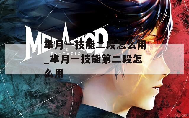 芈月一技能二段怎么用_芈月一技能第二段怎么用
