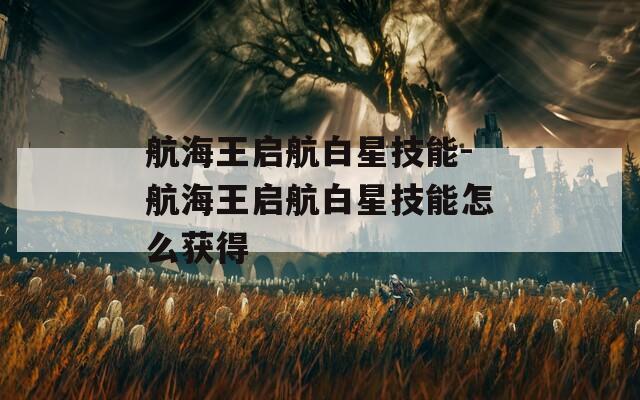 航海王启航白星技能-航海王启航白星技能怎么获得