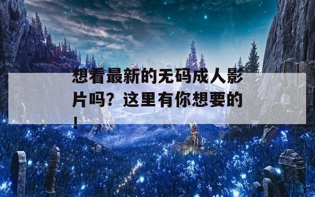想看最新的无码成人影片吗？这里有你想要的！  第1张