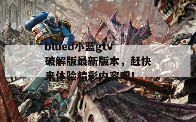blued小蓝gtv破解版最新版本，赶快来体验精彩内容吧！  第1张