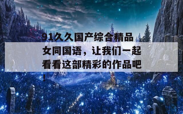 91久久国产综合精品女同国语，让我们一起看看这部精彩的作品吧！  第1张