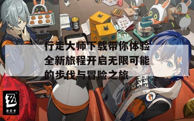 行走大师下载带你体验全新旅程开启无限可能的步伐与冒险之旅  第1张