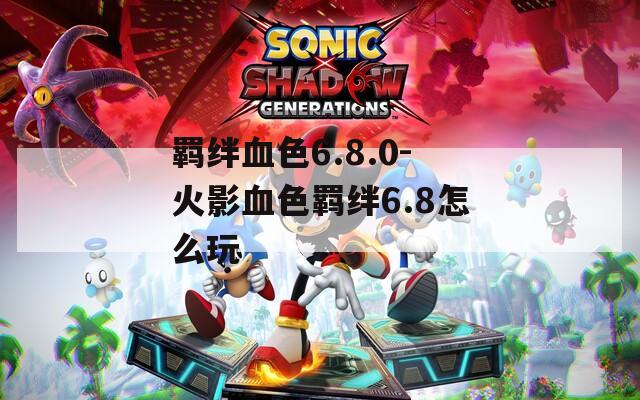 羁绊血色6.8.0-火影血色羁绊6.8怎么玩  第1张