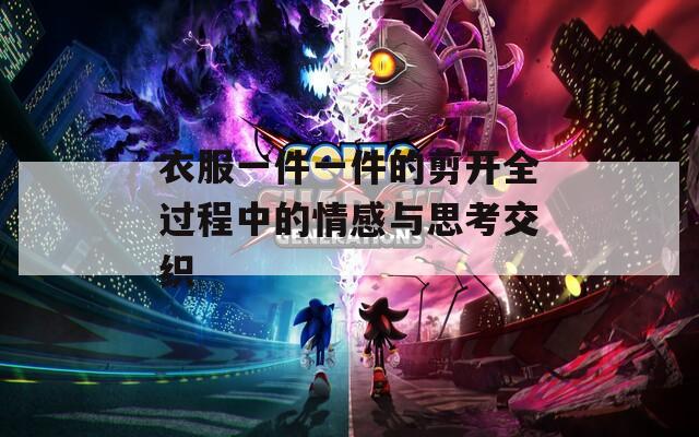 衣服一件一件的剪开全过程中的情感与思考交织  第1张