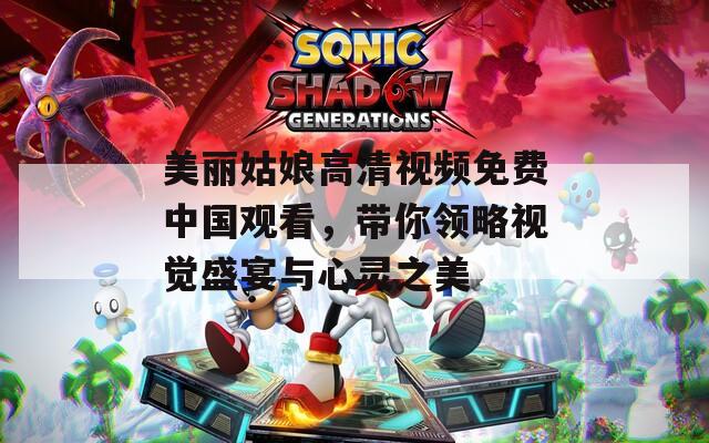 美丽姑娘高清视频免费中国观看，带你领略视觉盛宴与心灵之美  第1张