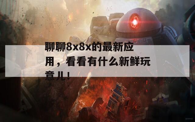 聊聊8x8x的最新应用，看看有什么新鲜玩意儿！