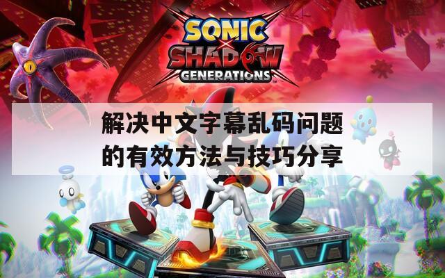 解决中文字幕乱码问题的有效方法与技巧分享  第1张