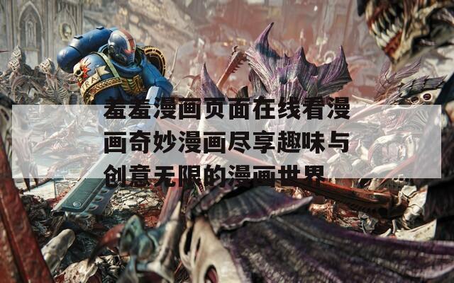 羞羞漫画页面在线看漫画奇妙漫画尽享趣味与创意无限的漫画世界