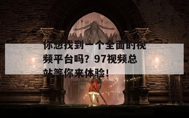 你想找到一个全面的视频平台吗？97视频总站等你来体验！