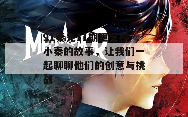 91秦先11期里艺校小秦的故事，让我们一起聊聊他们的创意与挑战