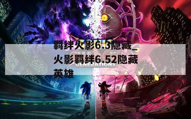 羁绊火影6.3隐藏_火影羁绊6.52隐藏英雄